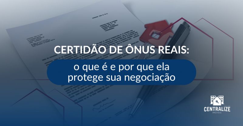 Certidão de ônus reais: o que é e por que ela protege sua negociação