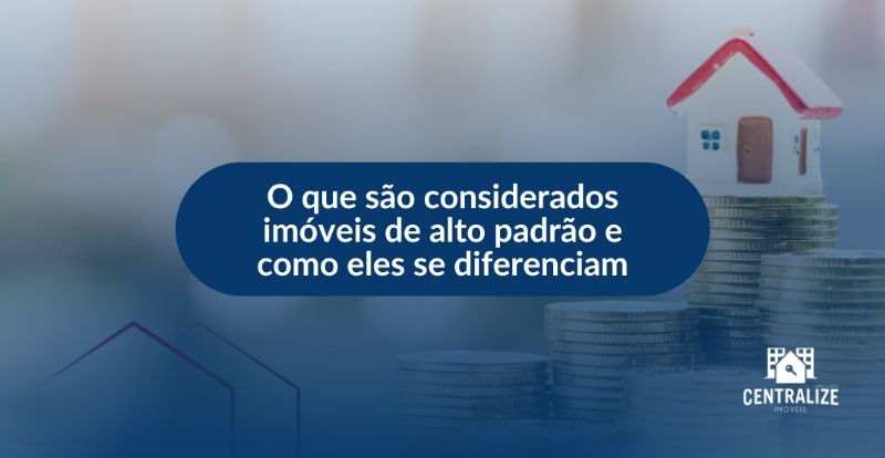 O que são considerados imóveis de alto padrão e como eles se diferenciam?
