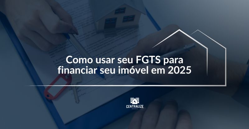 Como usar seu FGTS para financiar seu imóvel em 2025