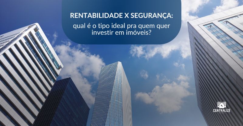 Rentabilidade x segurança: qual é o tipo ideal pra quem quer investir em imóveis?