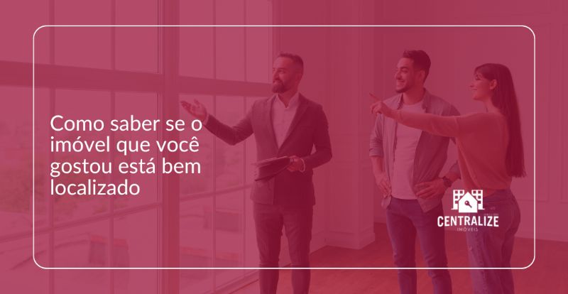 Como saber se o imóvel que você gostou está bem localizado