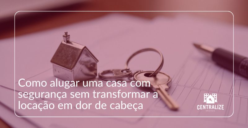 Como alugar uma casa com segurança sem transformar a locação em dor de cabeça