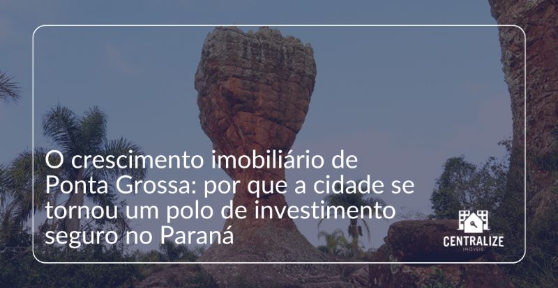 O crescimento imobiliário de Ponta Grossa: por que a cidade se tornou um polo de investimento seguro no Paraná