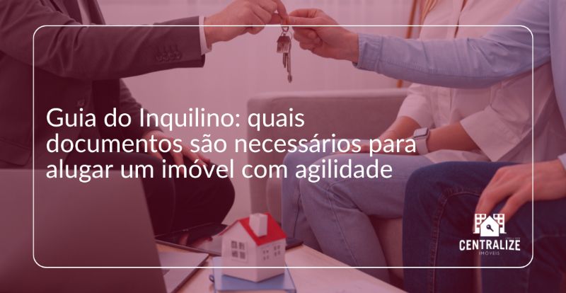 Guia do Inquilino: quais documentos são necessários para alugar um imóvel com agilidade?